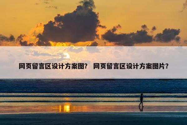网页留言区设计方案图？ 网页留言区设计方案图片？