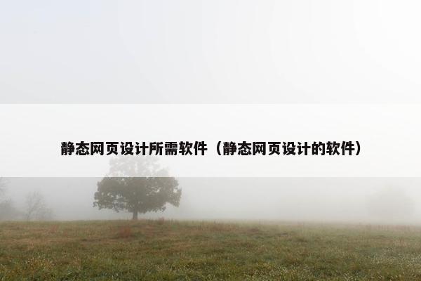 静态网页设计所需软件（静态网页设计的软件）