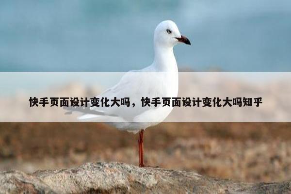 快手页面设计变化大吗，快手页面设计变化大吗知乎
