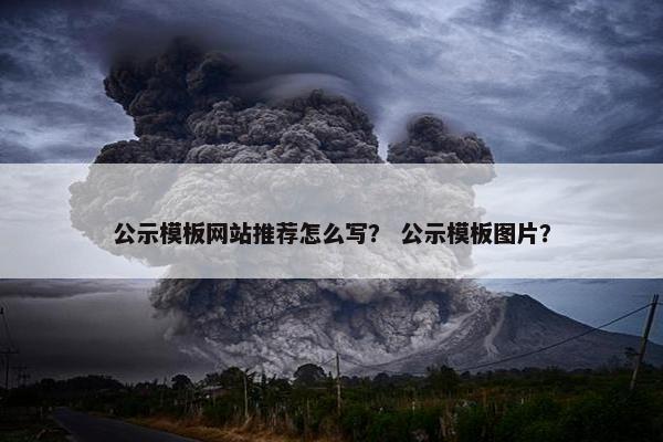公示模板网站推荐怎么写？ 公示模板图片？