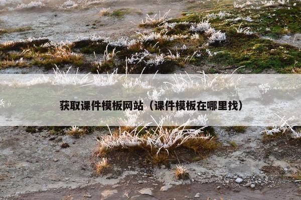 获取课件模板网站（课件模板在哪里找）