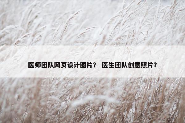 医师团队网页设计图片？ 医生团队创意照片？