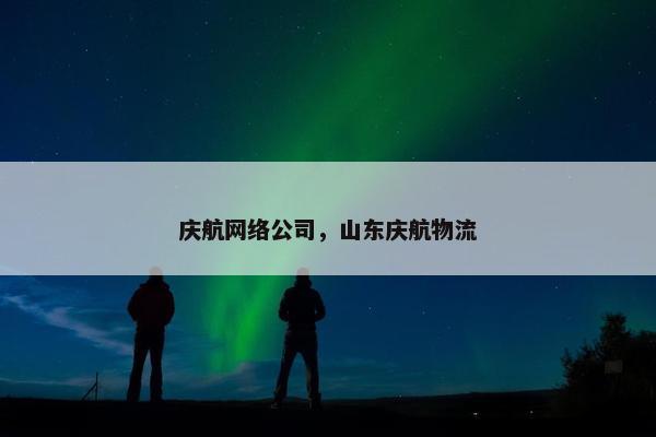 庆航网络公司，山东庆航物流