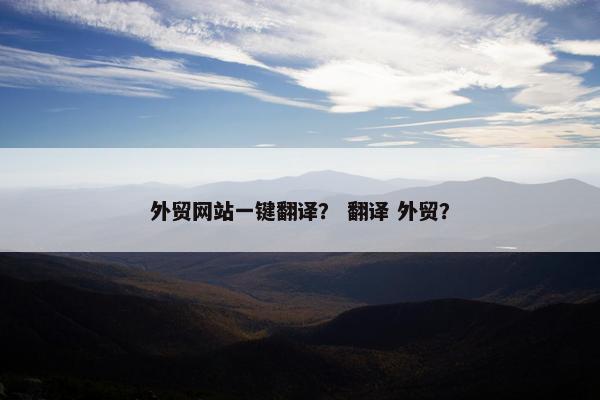 外贸网站一键翻译？ 翻译 外贸？