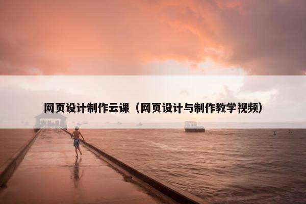 网页设计制作云课（网页设计与制作教学视频）