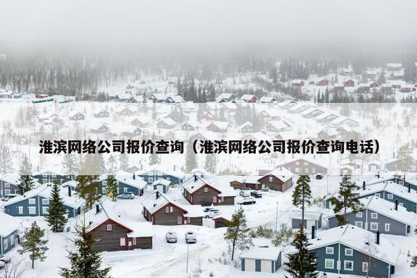 淮滨网络公司报价查询（淮滨网络公司报价查询电话）