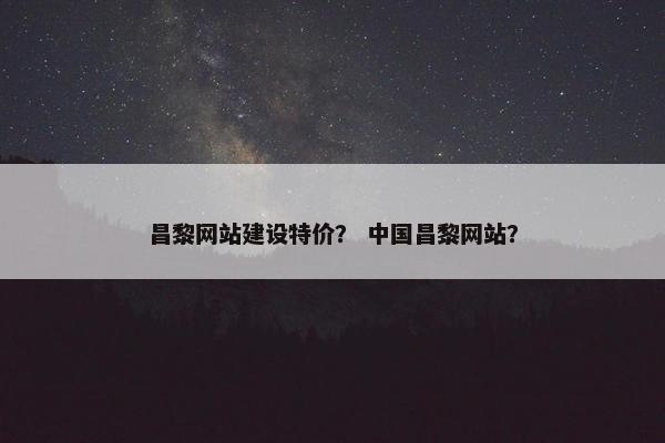 昌黎网站建设特价？ 中国昌黎网站？