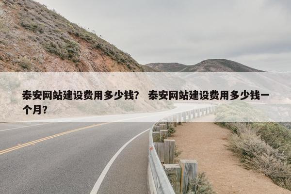 泰安网站建设费用多少钱？ 泰安网站建设费用多少钱一个月？