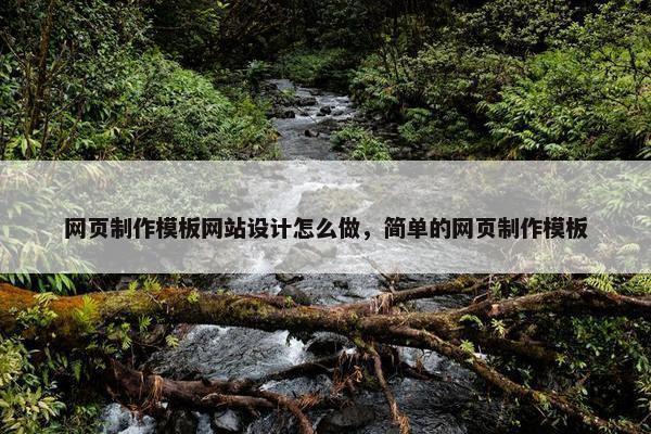 网页制作模板网站设计怎么做，简单的网页制作模板