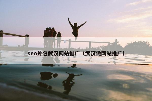 seo外包武汉网站推广（武汉做网站推广）