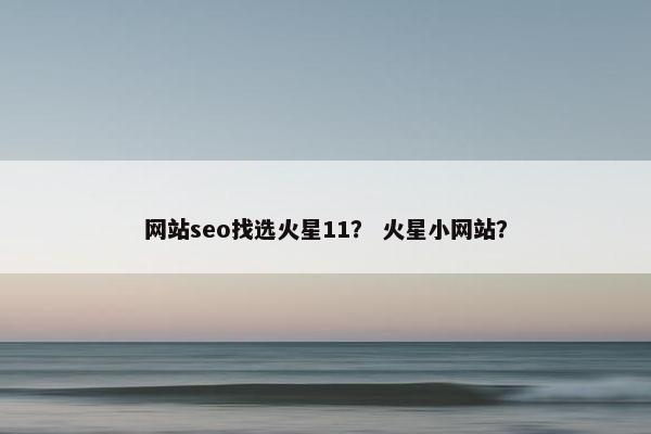 网站seo找选火星11？ 火星小网站？