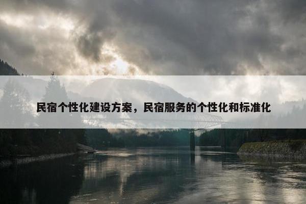 民宿个性化建设方案，民宿服务的个性化和标准化
