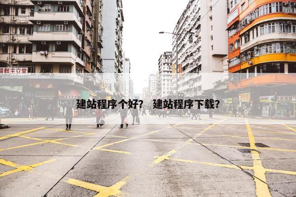 建站程序个好？ 建站程序下载？