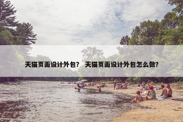 天猫页面设计外包？ 天猫页面设计外包怎么做？