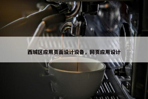 西城区应用页面设计设备，网页应用设计