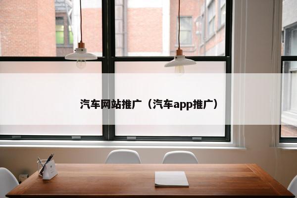 汽车网站推广（汽车app推广）