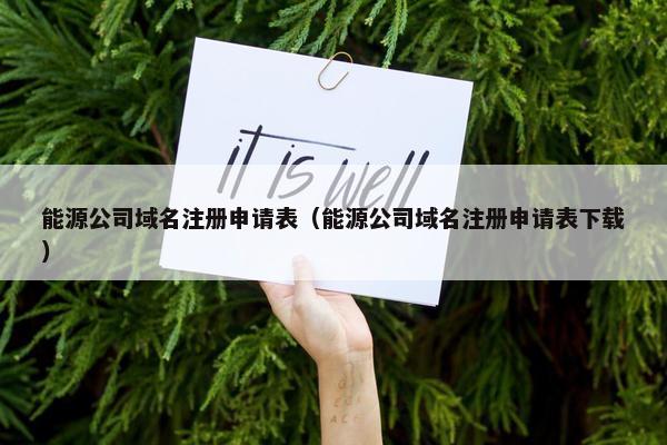 能源公司域名注册申请表（能源公司域名注册申请表下载）