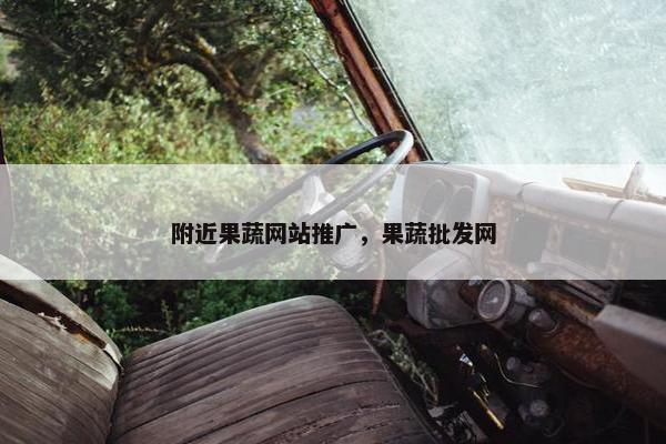 附近果蔬网站推广，果蔬批发网