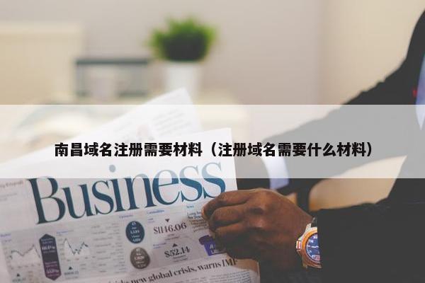 南昌域名注册需要材料（注册域名需要什么材料）