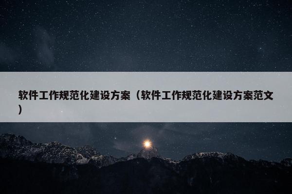 软件工作规范化建设方案（软件工作规范化建设方案范文）