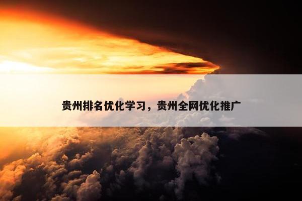 贵州排名优化学习，贵州全网优化推广