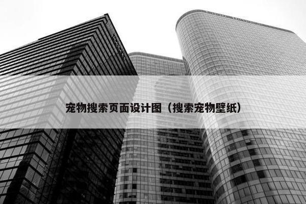 宠物搜索页面设计图（搜索宠物壁纸）
