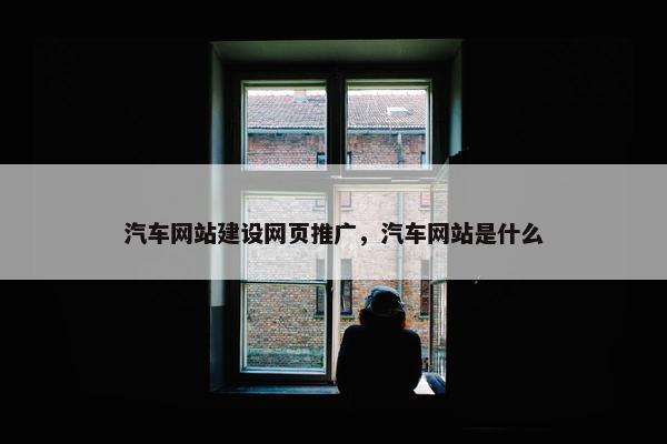 汽车网站建设网页推广，汽车网站是什么