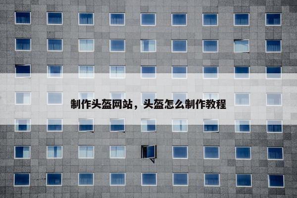 制作头盔网站，头盔怎么制作教程