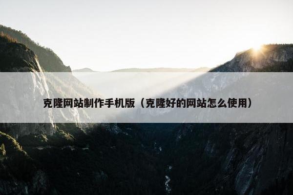 克隆网站制作手机版（克隆好的网站怎么使用）