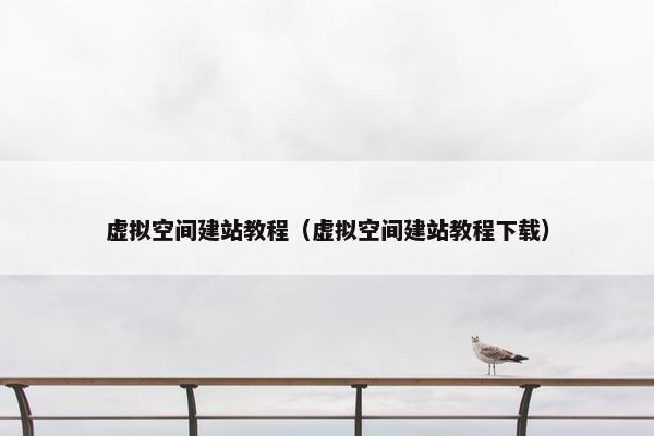 虚拟空间建站教程（虚拟空间建站教程下载）