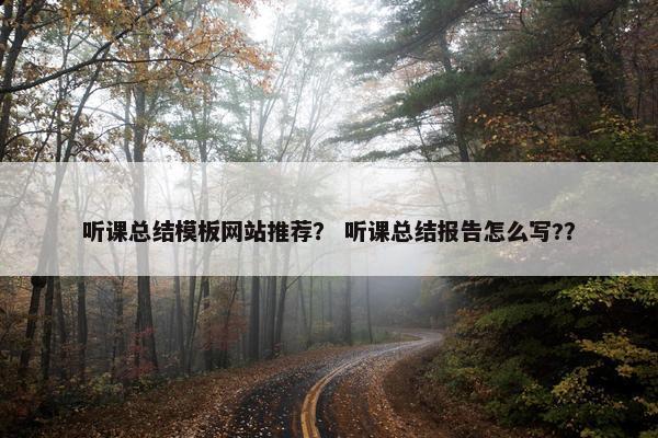 听课总结模板网站推荐？ 听课总结报告怎么写?？