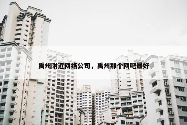 禹州附近网络公司，禹州那个网吧最好