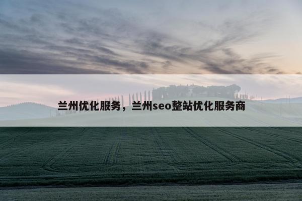 兰州优化服务，兰州seo整站优化服务商