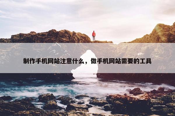 制作手机网站注意什么，做手机网站需要的工具
