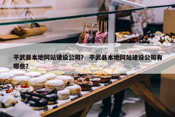 平武县本地网站建设公司？ 平武县本地网站建设公司有哪些？