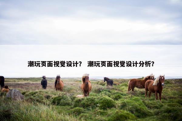 潮玩页面视觉设计？ 潮玩页面视觉设计分析？