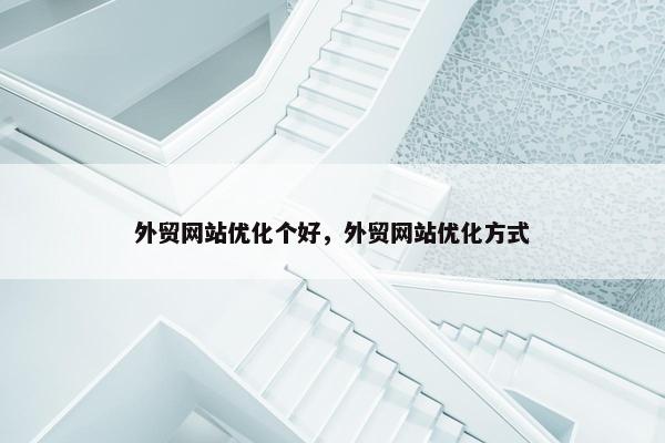 外贸网站优化个好，外贸网站优化方式