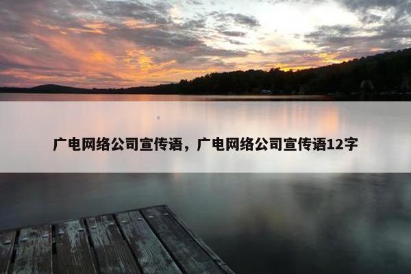 广电网络公司宣传语，广电网络公司宣传语12字
