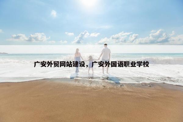 广安外贸网站建设，广安外国语职业学校