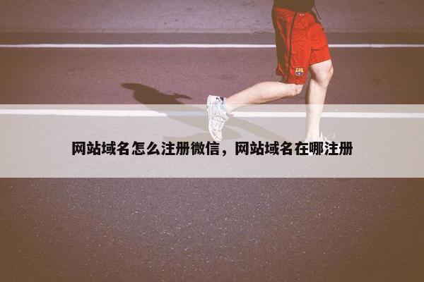 网站域名怎么注册微信，网站域名在哪注册
