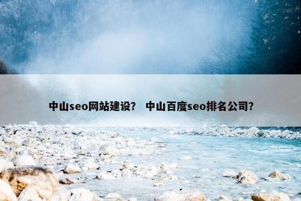 中山seo网站建设？ 中山百度seo排名公司？