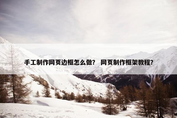手工制作网页边框怎么做？ 网页制作框架教程？