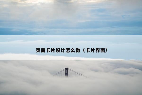 页面卡片设计怎么做（卡片界面）