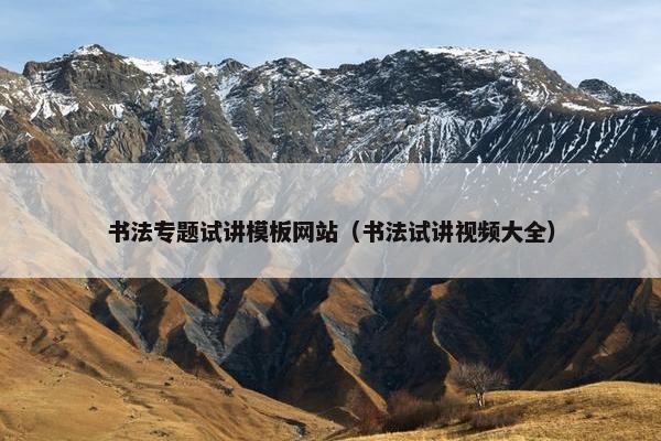 书法专题试讲模板网站（书法试讲视频大全）