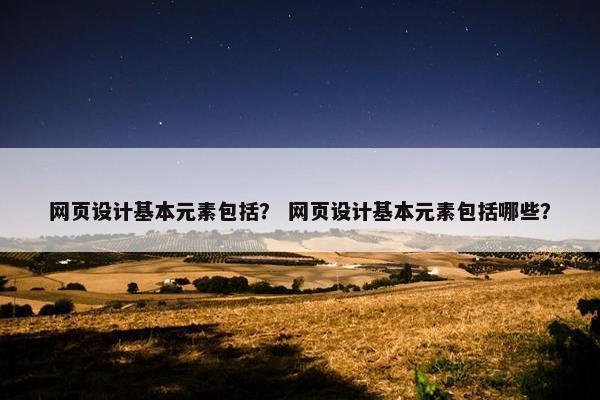 网页设计基本元素包括？ 网页设计基本元素包括哪些？