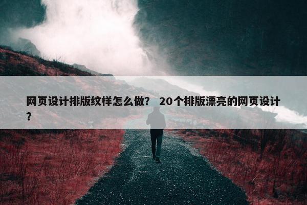 网页设计排版纹样怎么做？ 20个排版漂亮的网页设计？