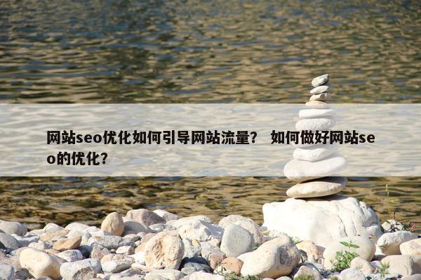 网站seo优化如何引导网站流量？ 如何做好网站seo的优化？