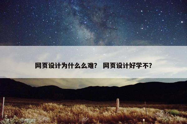 网页设计为什么么难？ 网页设计好学不？