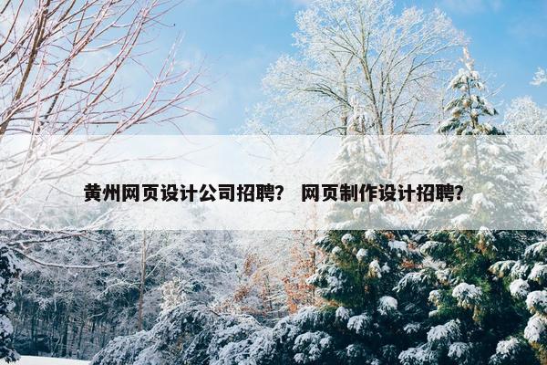 黄州网页设计公司招聘？ 网页制作设计招聘？