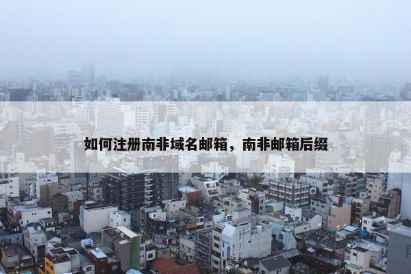 如何注册南非域名邮箱，南非邮箱后缀